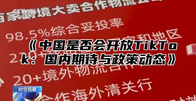 《中国是否会开放TikTok：国内期待与政策动态》