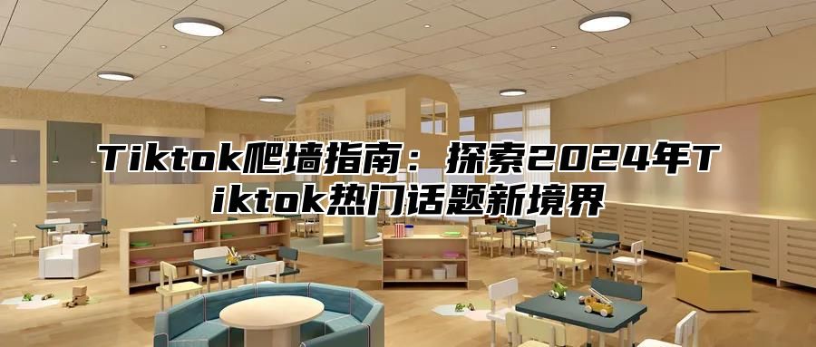 Tiktok爬墙指南：探索2024年Tiktok热门话题新境界