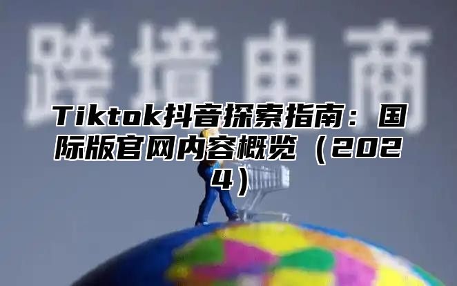 Tiktok抖音探索指南：国际版官网内容概览（2024）