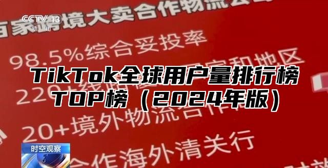 TikTok全球用户量排行榜TOP榜（2024年版）