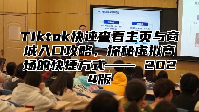 Tiktok快速查看主页与商城入口攻略，探秘虚拟商场的快捷方式—— 2024版