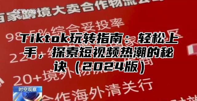 Tiktok玩转指南：轻松上手，探索短视频热潮的秘诀（2024版）