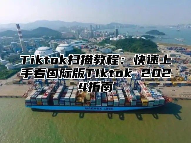 Tiktok扫描教程：快速上手看国际版Tiktok 2024指南