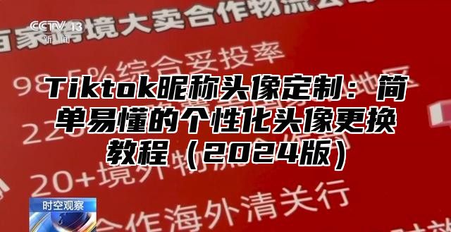 Tiktok昵称头像定制：简单易懂的个性化头像更换教程（2024版）