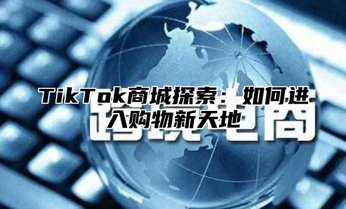 TikTok商城探索：如何进入购物新天地