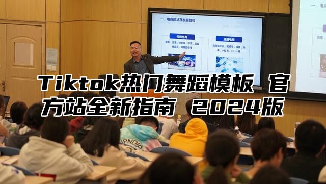 Tiktok热门舞蹈模板 官方站全新指南 2024版