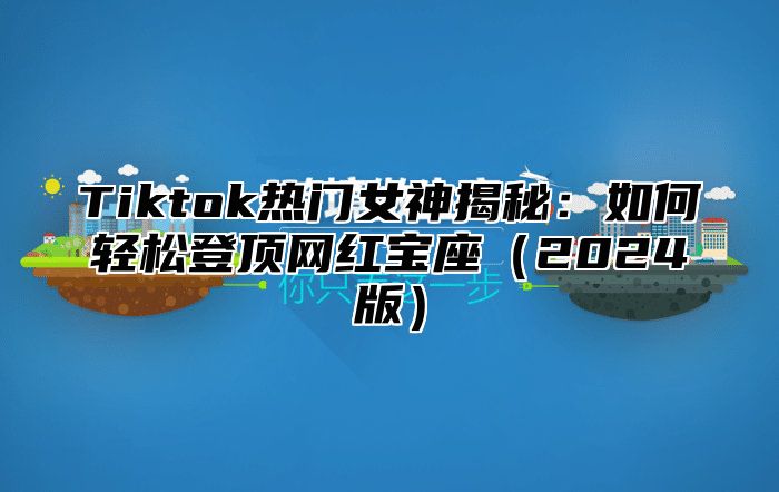 Tiktok热门女神揭秘：如何轻松登顶网红宝座（2024版）