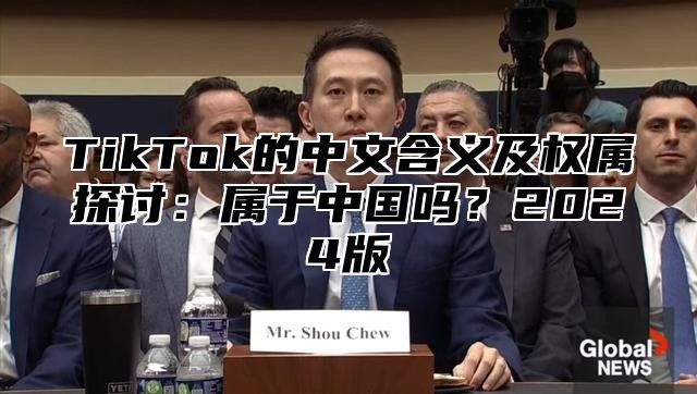 TikTok的中文含义及权属探讨：属于中国吗？2024版