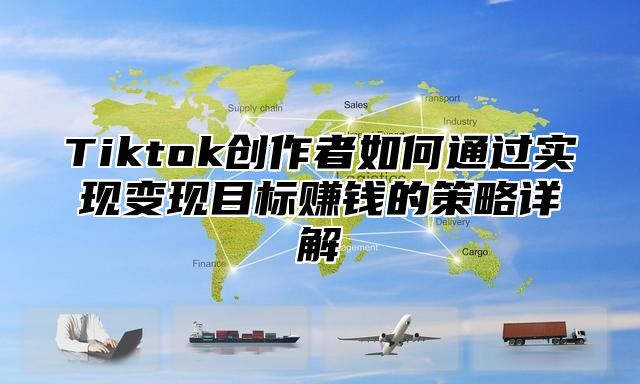 Tiktok创作者如何通过实现变现目标赚钱的策略详解