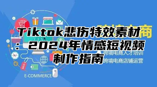 Tiktok悲伤特效素材：2024年情感短视频制作指南