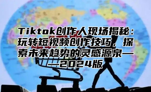 Tiktok创作人现场揭秘：玩转短视频创作技巧，探索未来趋势的灵感源泉——2024版