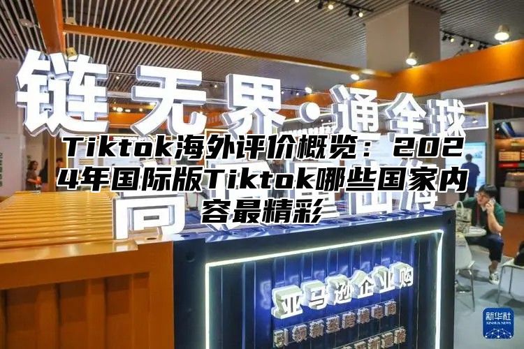 Tiktok海外评价概览：2024年国际版Tiktok哪些国家内容最精彩