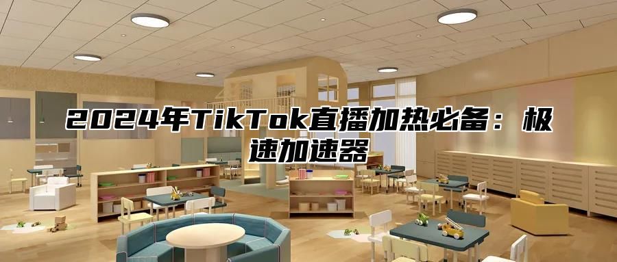 2024年TikTok直播加热必备：极速加速器