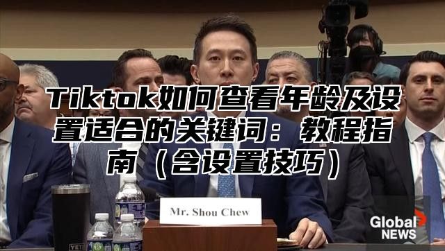 Tiktok如何查看年龄及设置适合的关键词：教程指南（含设置技巧）