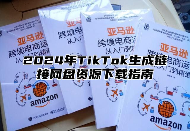 2024年TikTok生成链接网盘资源下载指南