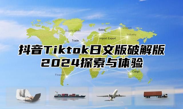 抖音Tiktok日文版破解版2024探索与体验