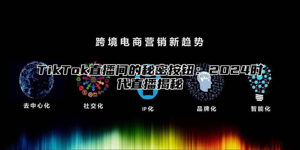 TikTok直播间的秘密按钮：2024时代直播揭秘