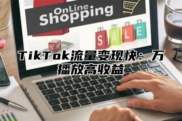 TikTok流量变现快：万播放高收益