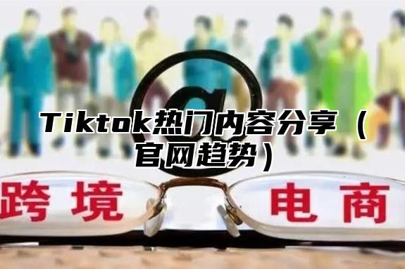 Tiktok热门内容分享（官网趋势）