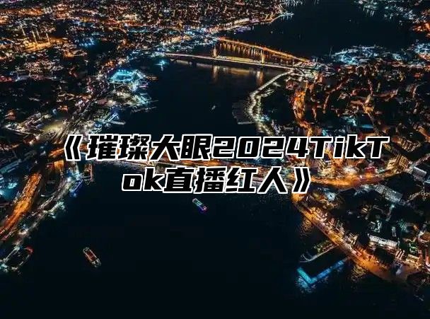 《璀璨大眼2024TikTok直播红人》