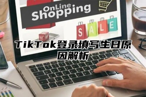 TikTok登录填写生日原因解析