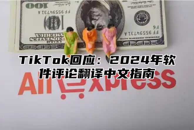 TikTok回应：2024年软件评论翻译中文指南