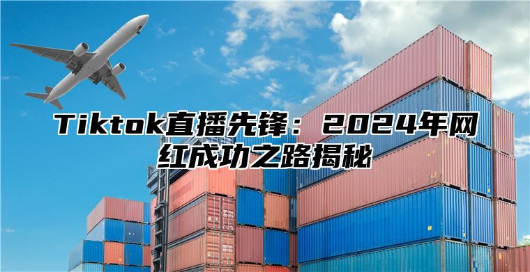 Tiktok直播先锋：2024年网红成功之路揭秘