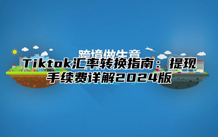 Tiktok汇率转换指南：提现手续费详解2024版