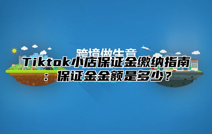 Tiktok小店保证金缴纳指南：保证金金额是多少？