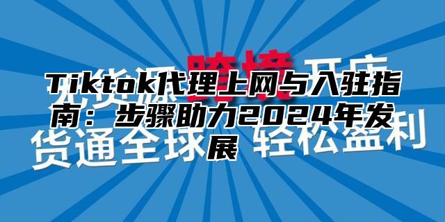 Tiktok代理上网与入驻指南：步骤助力2024年发展