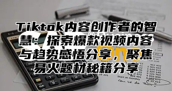 Tiktok内容创作者的智慧：探索爆款视频内容与趋势感悟分享，聚焦易火题材秘籍分享