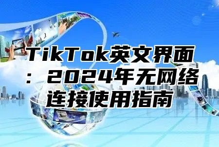 TikTok英文界面：2024年无网络连接使用指南