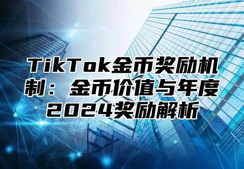 TikTok金币奖励机制：金币价值与年度2024奖励解析