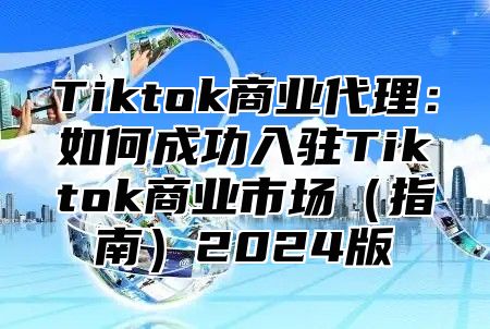 Tiktok商业代理：如何成功入驻Tiktok商业市场（指南）2024版