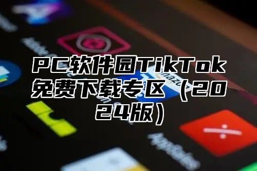 PC软件园TikTok免费下载专区（2024版）