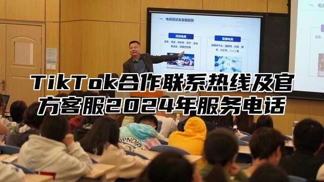 TikTok合作联系热线及官方客服2024年服务电话