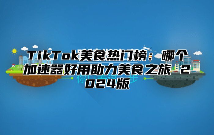 TikTok美食热门榜：哪个加速器好用助力美食之旅 2024版