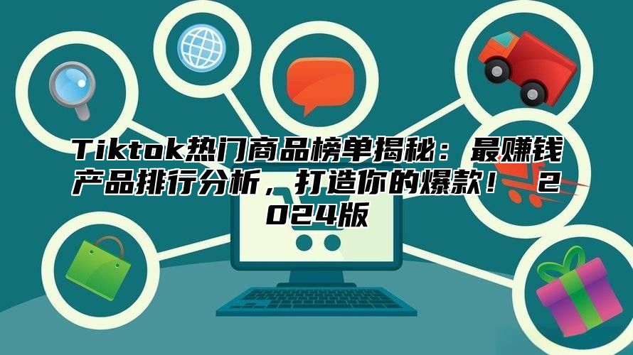 Tiktok热门商品榜单揭秘：最赚钱产品排行分析，打造你的爆款！ 2024版