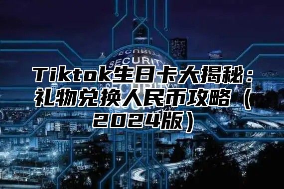 Tiktok生日卡大揭秘：礼物兑换人民币攻略（2024版）