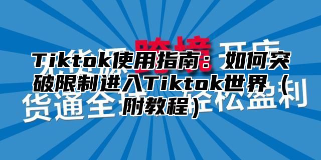 Tiktok使用指南：如何突破限制进入Tiktok世界（附教程）