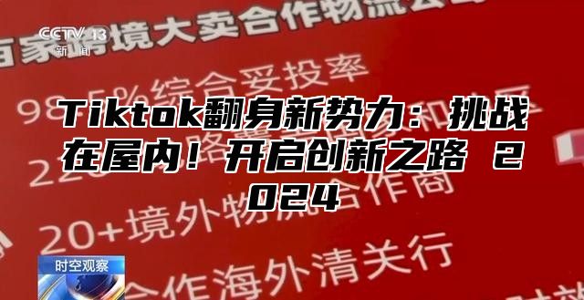 Tiktok翻身新势力：挑战在屋内！开启创新之路 2024