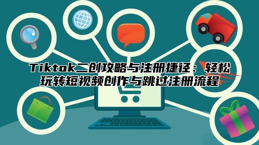 Tiktok二创攻略与注册捷径：轻松玩转短视频创作与跳过注册流程