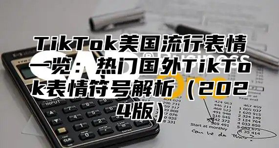 TikTok美国流行表情一览：热门国外TikTok表情符号解析（2024版）