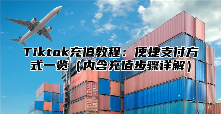 Tiktok充值教程：便捷支付方式一览（内含充值步骤详解）