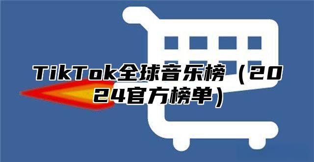 TikTok全球音乐榜（2024官方榜单）