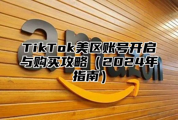 TikTok美区账号开启与购买攻略（2024年指南）