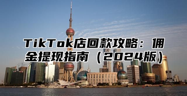 TikTok店回款攻略：佣金提现指南（2024版）