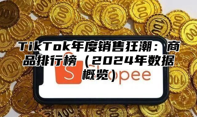 TikTok年度销售狂潮：商品排行榜（2024年数据概览）