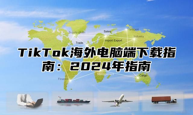 TikTok海外电脑端下载指南：2024年指南