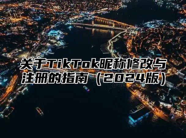 关于TikTok昵称修改与注册的指南（2024版）